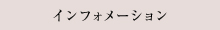 INFORMATION / インフォメーション